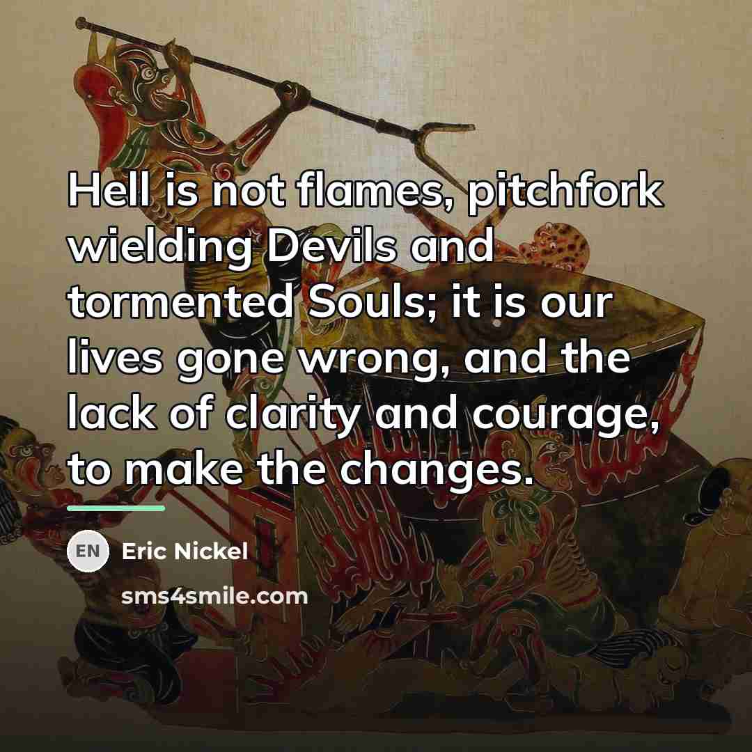“Hell is not flames, pitchfork wielding Devils and tormented Souls;…” quote by Eric Nickel