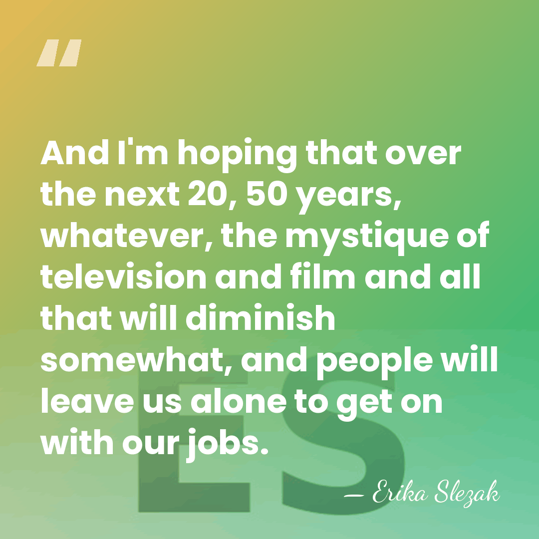 And I'm hoping that over the next 20, 50 years, whatever, the&hellip; - Erika Slezak