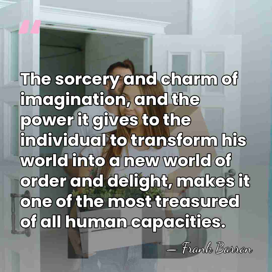 The sorcery and charm of imagination, and the power it gives to&hellip; - Frank Barron
