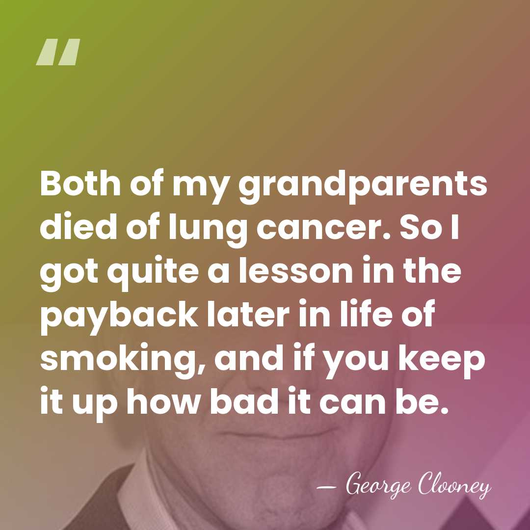 Both of my grandparents died of lung cancer. So I got quite&hellip; - George Clooney