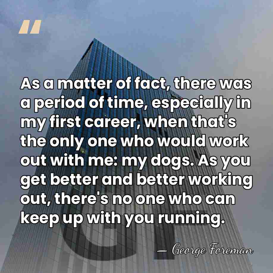 As a matter of fact, there was a period of time, especially&hellip; - George Foreman