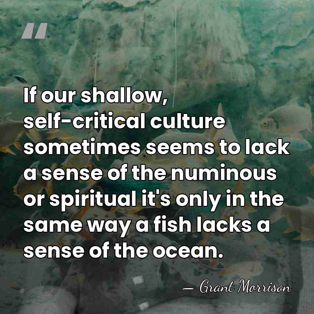 If our shallow, self-critical culture sometimes seems to lack a sense of&hellip; - Grant Morrison