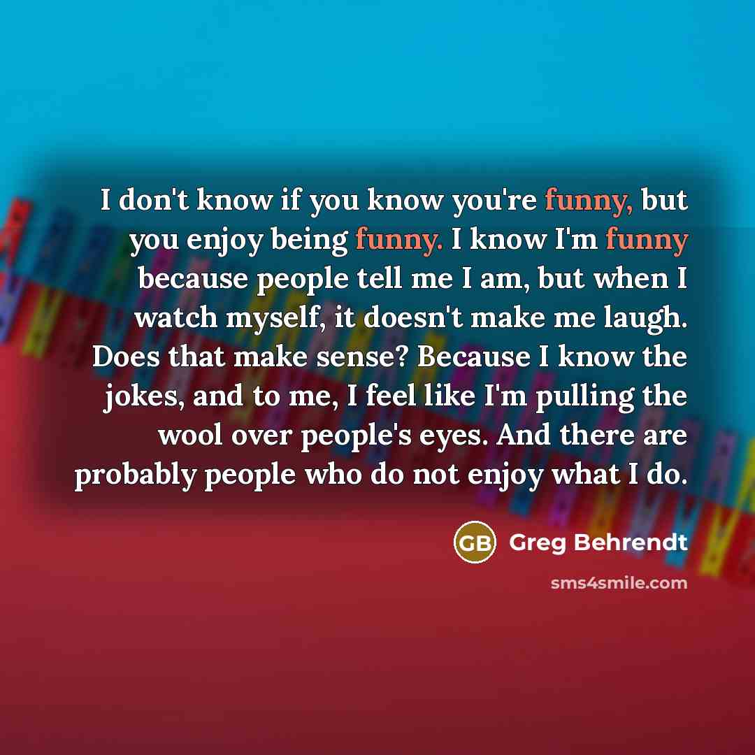 “I don't know if you know you're funny, but you…” quote by Greg Behrendt