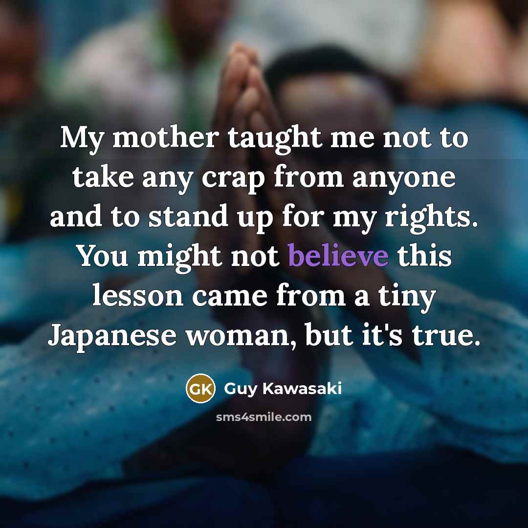 “My mother taught me not to take any crap from…” quote by Guy Kawasaki