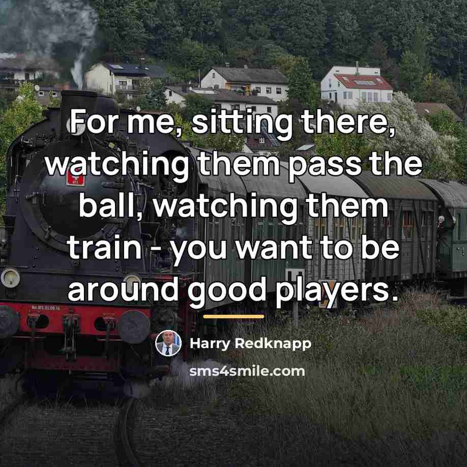 “For me, sitting there, watching them pass the ball, watching…” quote by Harry Redknapp