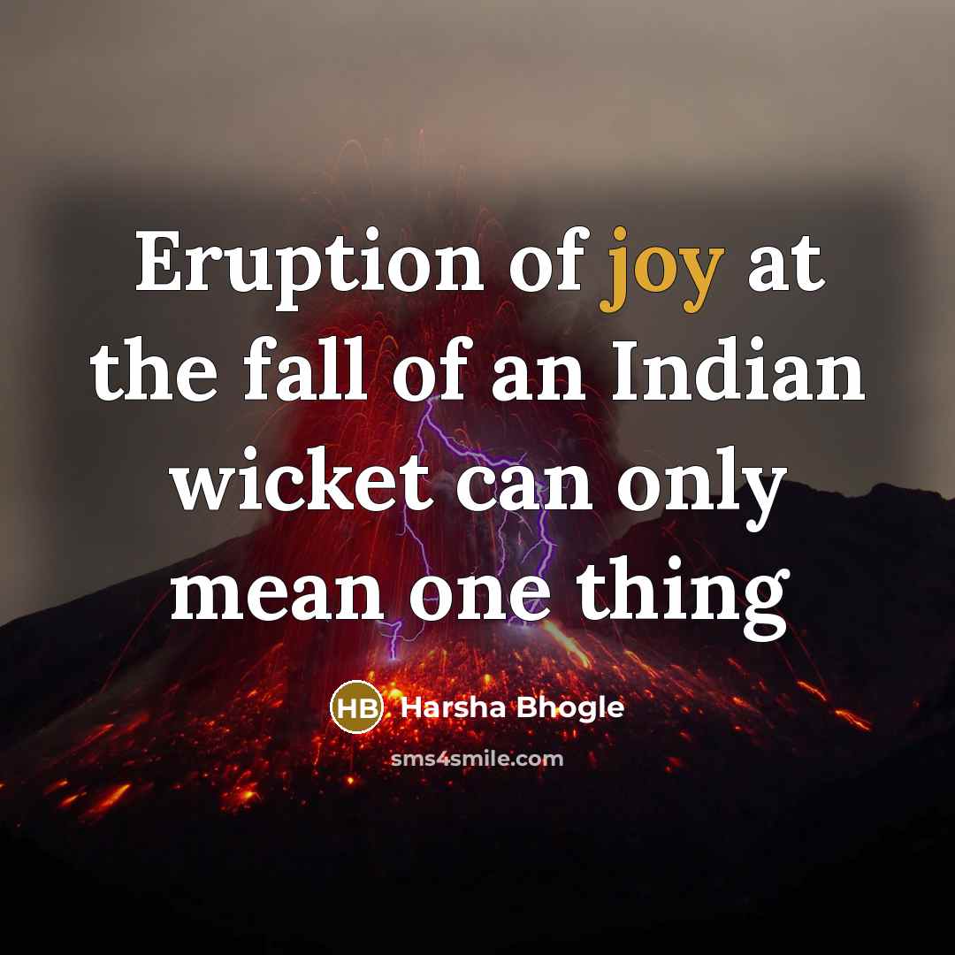 “Eruption of joy at the fall of an Indian wicket can only mean one thing” quote by Harsha Bhogle