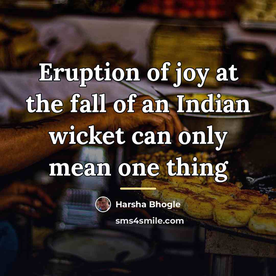 “Eruption of joy at the fall of an Indian wicket…” quote by Harsha Bhogle