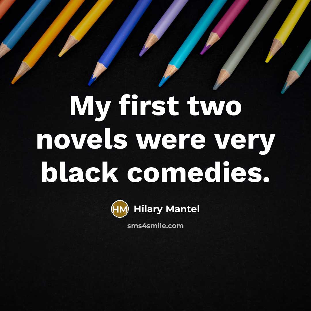 “My first two novels were very black comedies.…” quote by Hilary Mantel