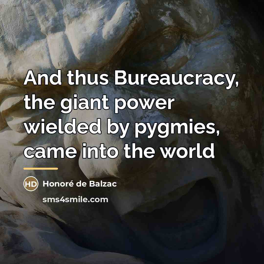 “And thus Bureaucracy, the giant power wielded by pygmies, came…” quote by Honore De Balzac