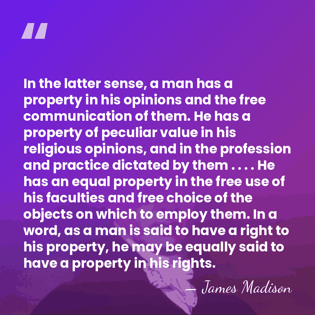In the latter sense, a man has a property in his opinions&hellip; - James Madison