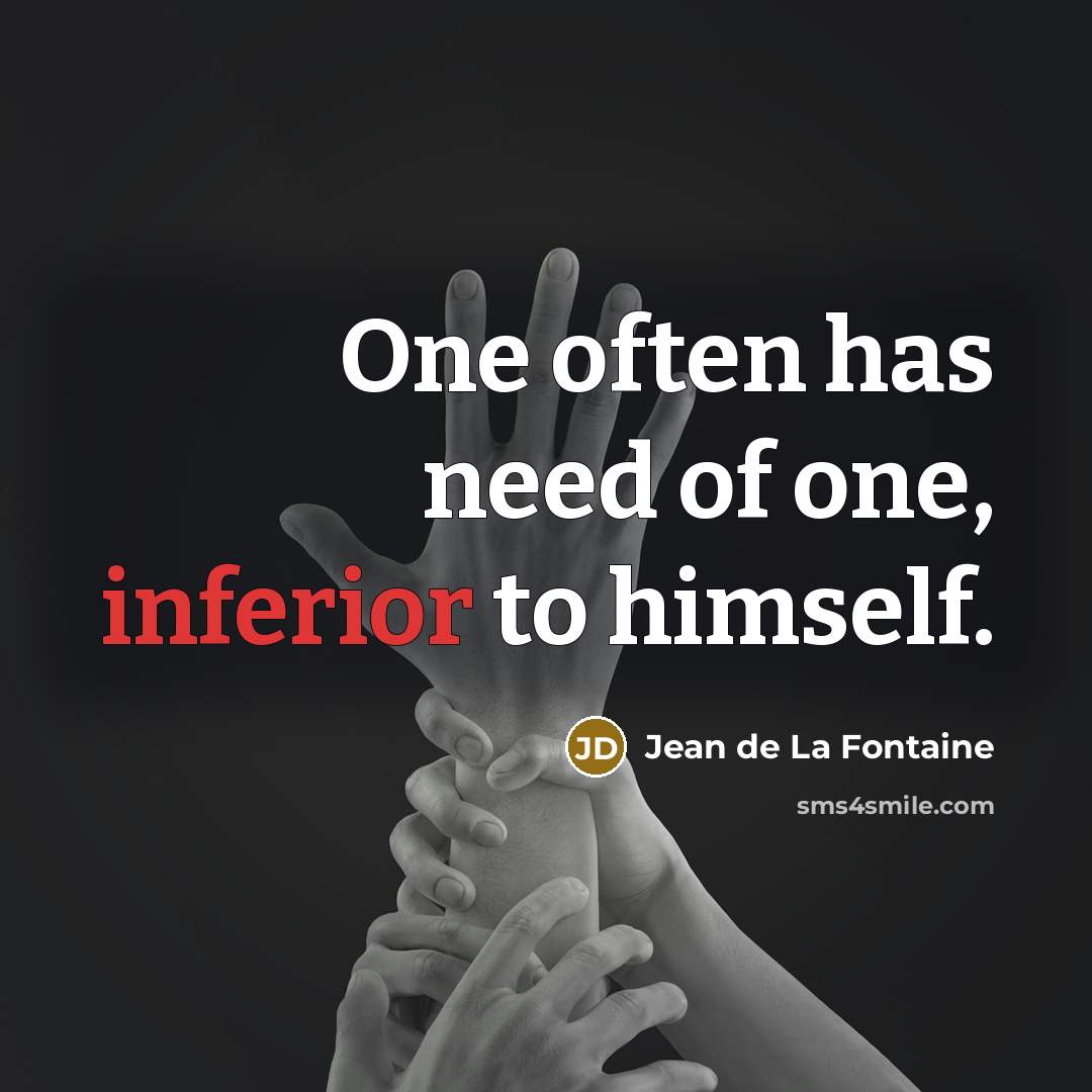 “One often has need of one, inferior to himself.” quote by Jean de La Fontaine
