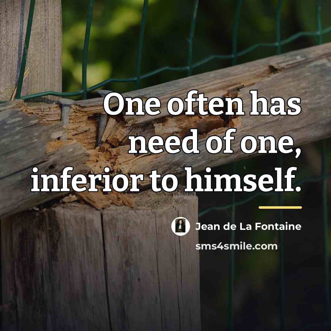 “One often has need of one, inferior to himself.…” quote by Jean de La Fontaine