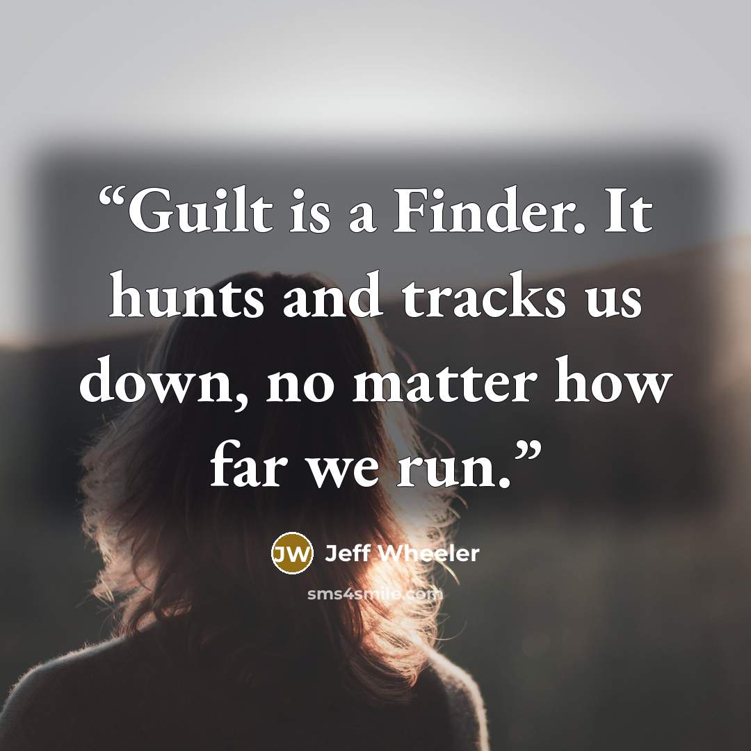 “Guilt is a Finder. It hunts and tracks us down, no matter how far we run.” quote by Jeff Wheeler