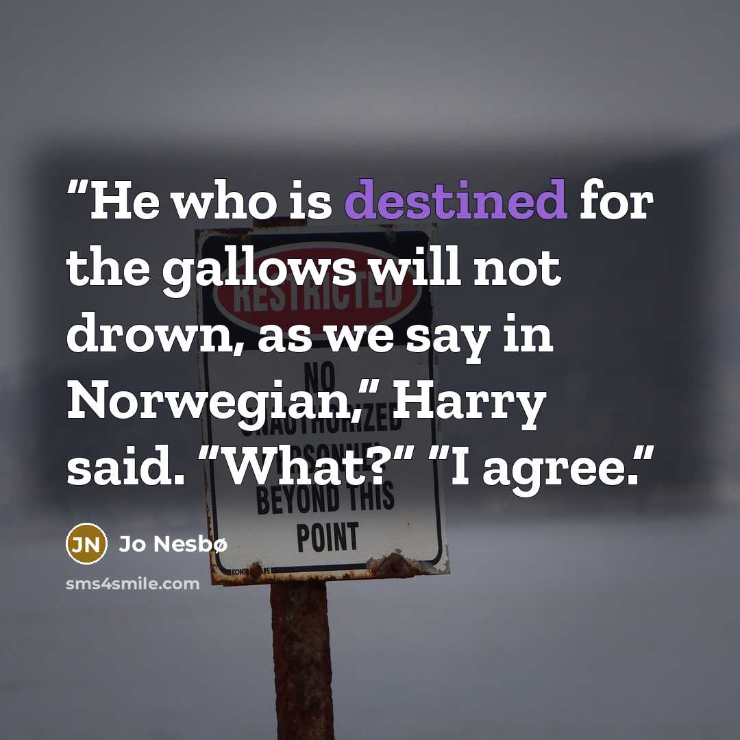 “He who is destined for the gallows will not drown, as we say in Norwegian,” Harry said. “What?” “I agree.” quote by Jo Nesbø