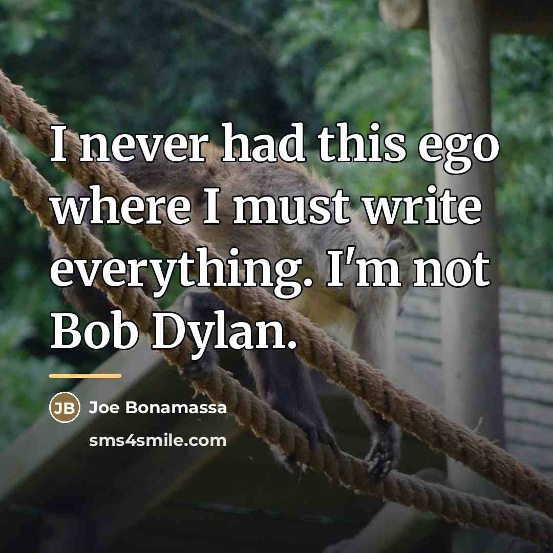 “I never had this ego where I must write everything.…” quote by Joe Bonamassa
