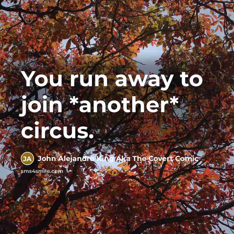 “You run away to join *another* circus.…” quote by John Alejandro King Aka The Covert Comic