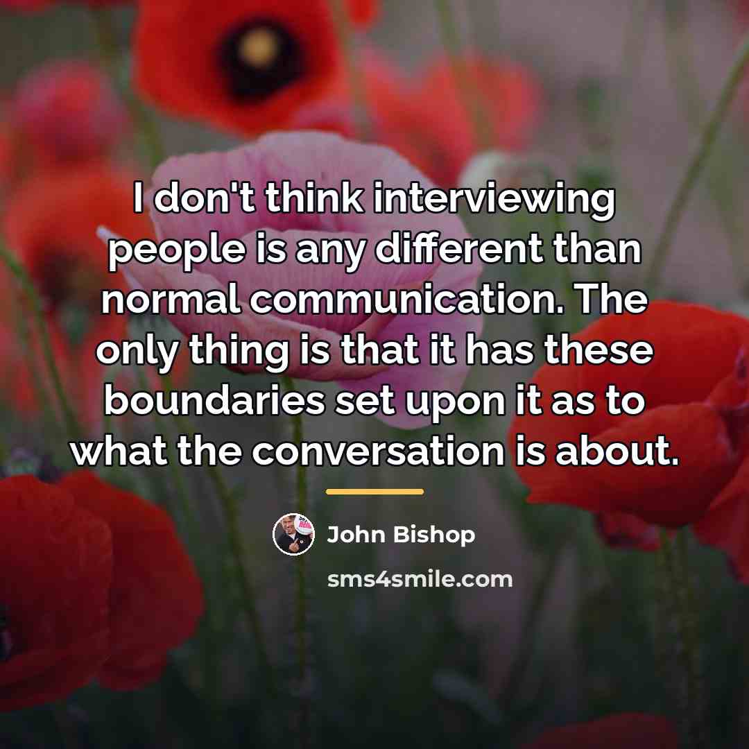 “I don't think interviewing people is any different than normal…” quote by John Bishop
