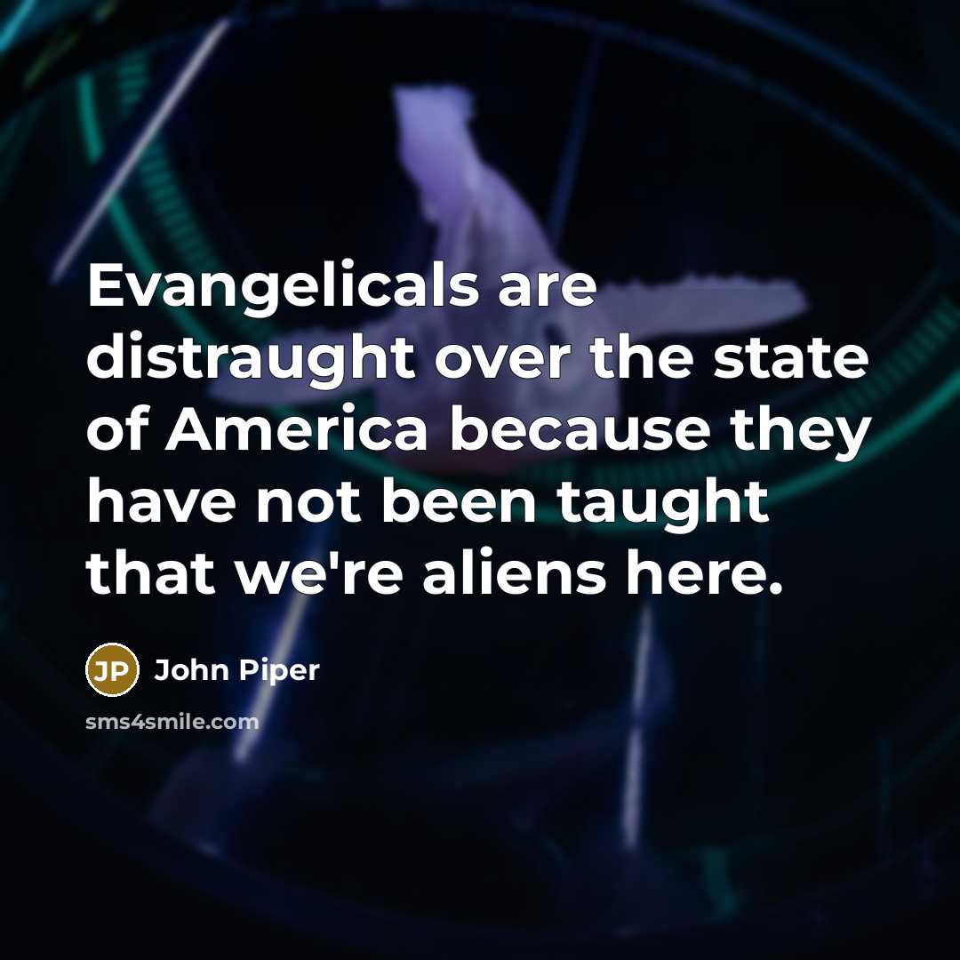 “Evangelicals are distraught over the state of America because they…” quote by John Piper