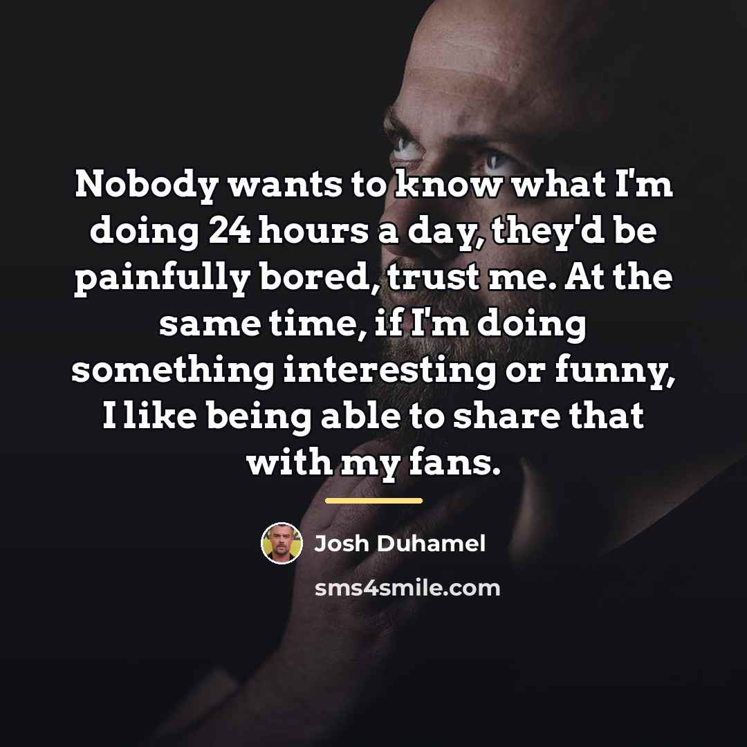 “Nobody wants to know what I'm doing 24 hours a…” quote by Josh Duhamel