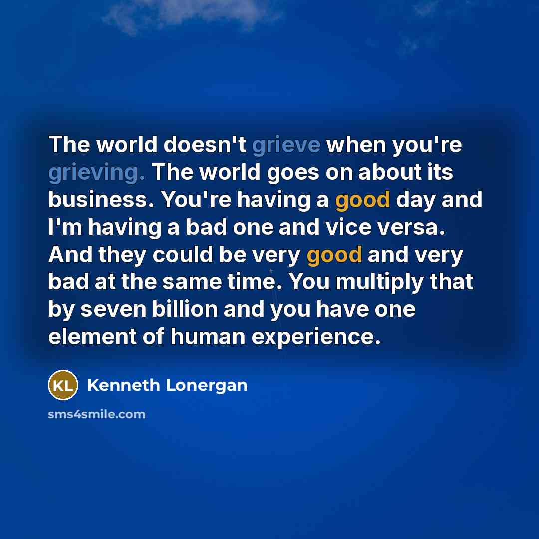 “The world doesn't grieve when you're grieving. The world goes…” quote by Kenneth Lonergan