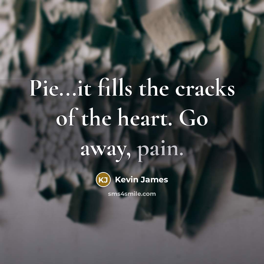 “Pie...it fills the cracks of the heart. Go away, pain.…” quote by Kevin James