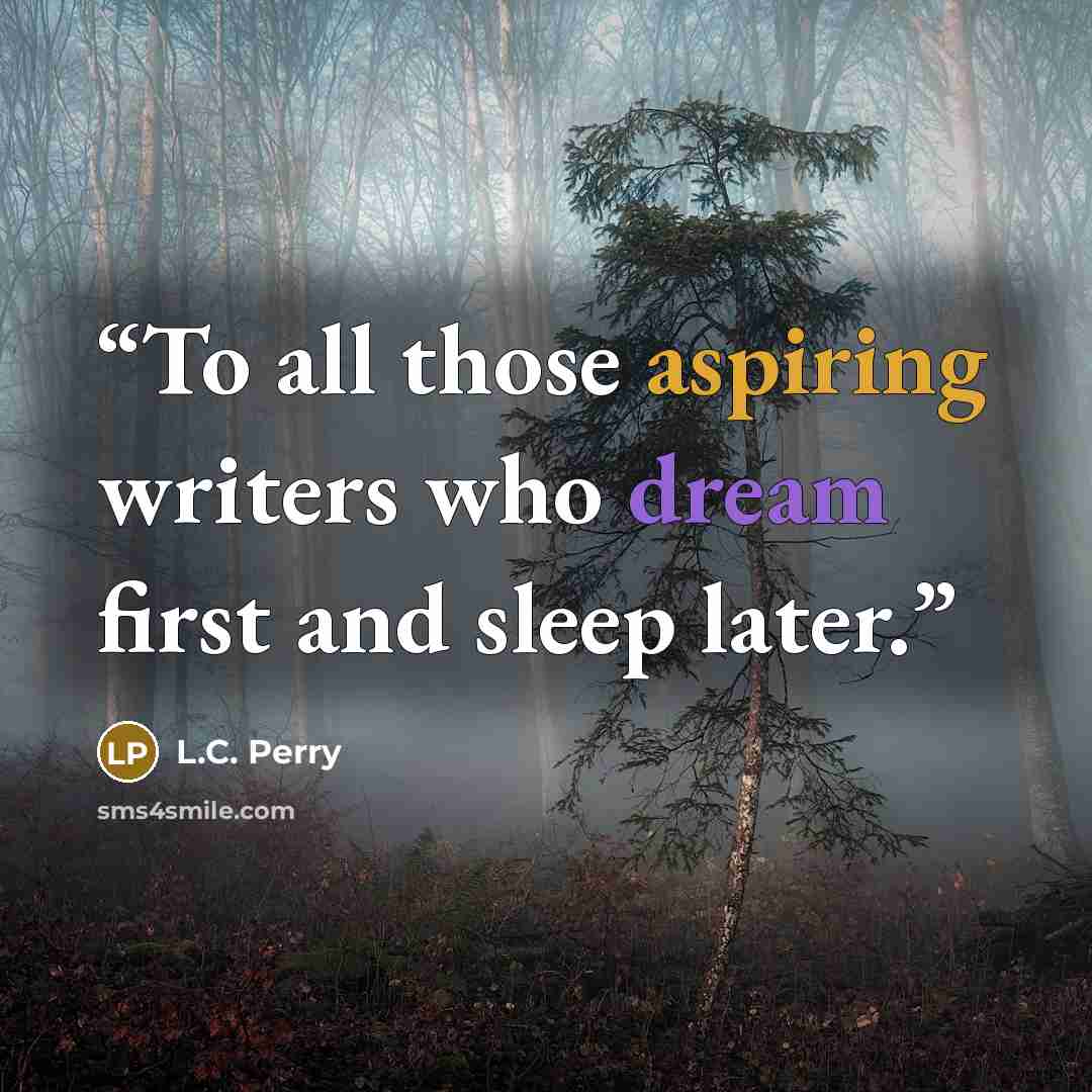 “To all those aspiring writers who dream first and sleep later.” quote by L.C. Perry