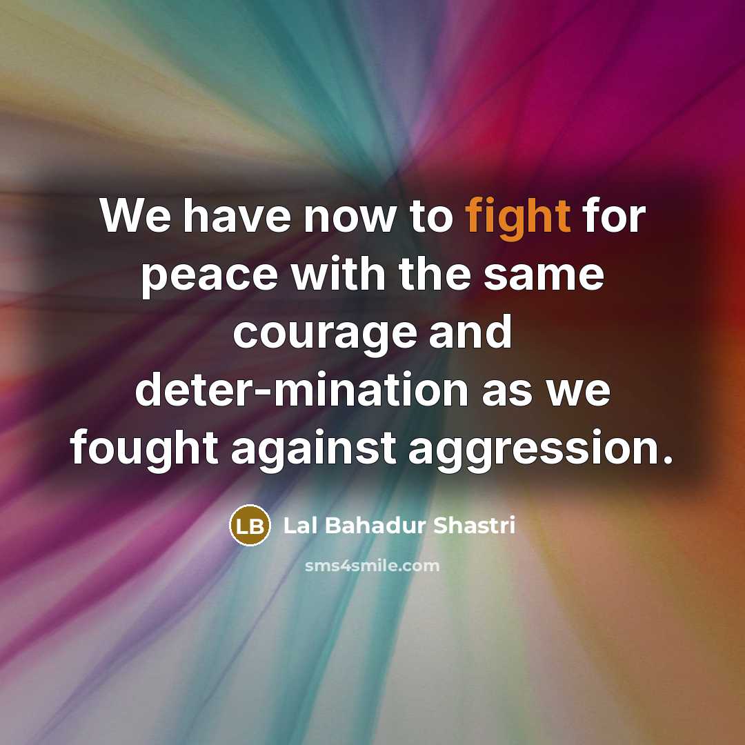 “We have now to fight for peace with the same…” quote by Lal Bahadur Shastri