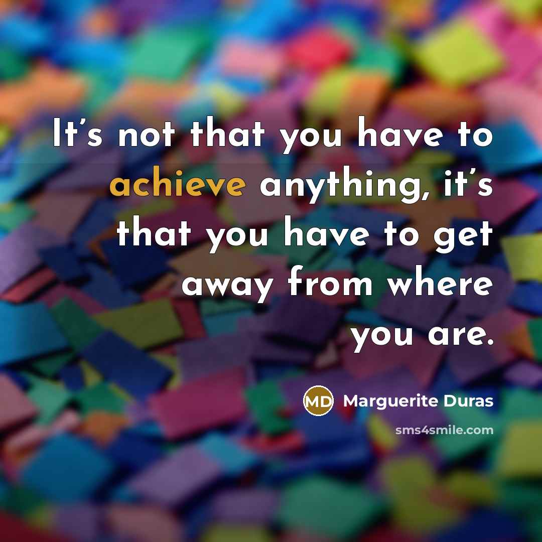 “It’s not that you have to achieve anything, it’s that…” quote by Marguerite Duras