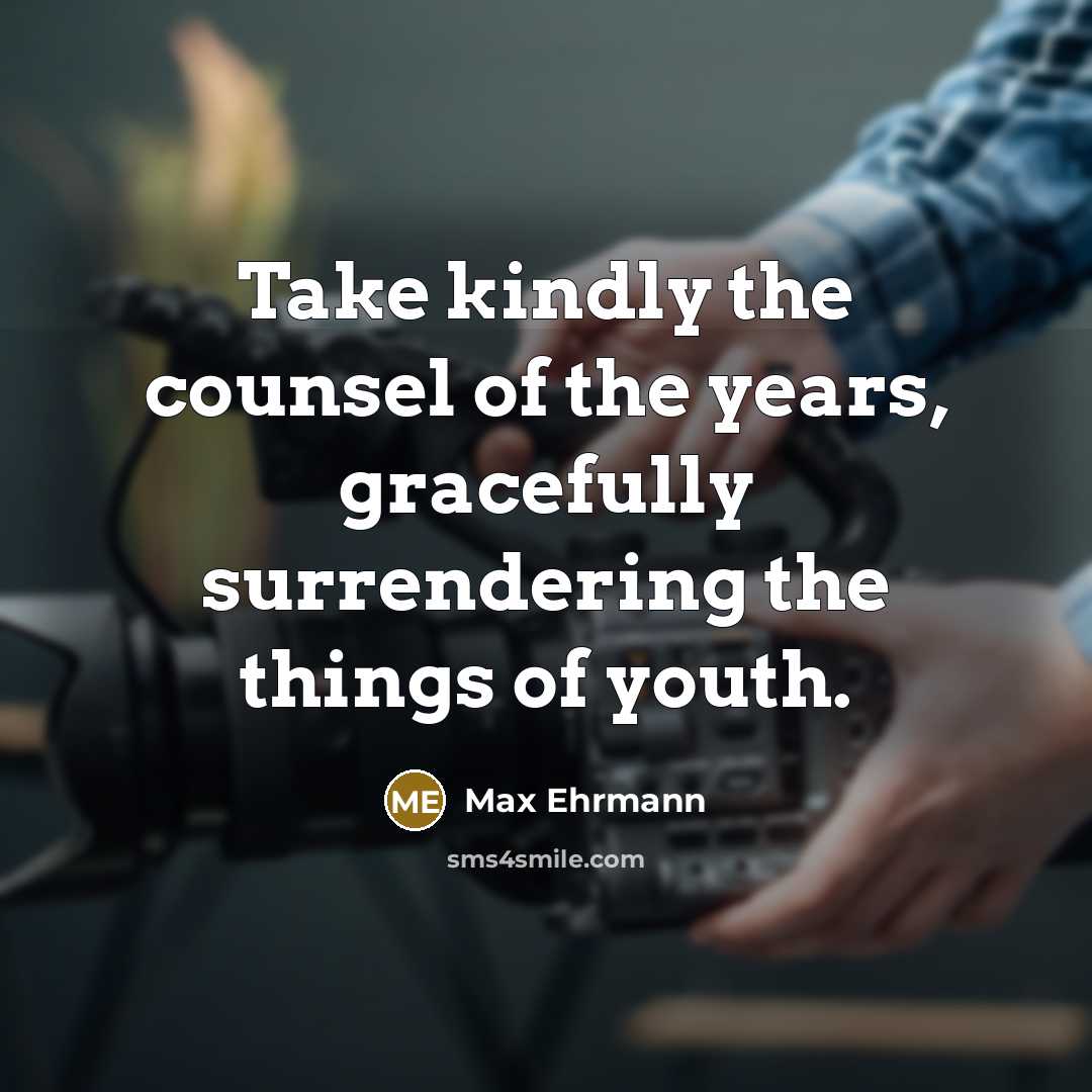 “Take kindly the counsel of the years, gracefully surrendering the…” quote by Max Ehrmann