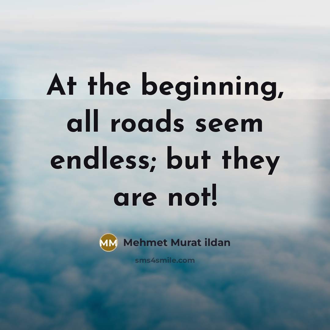 “At the beginning, all roads seem endless; but they are…” quote by Mehmet Murat Ildan