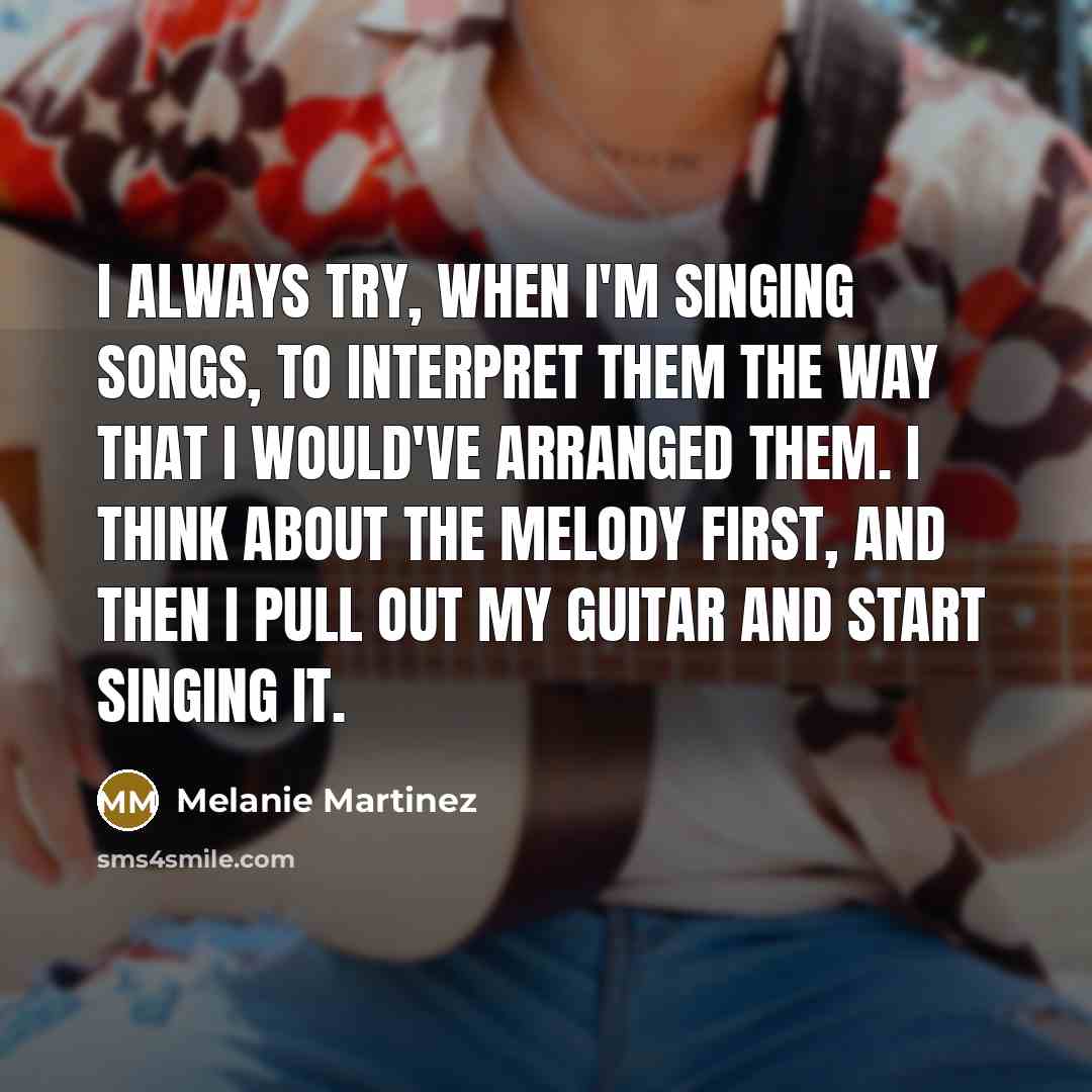 “I always try, when I'm singing songs, to interpret them…” quote by Melanie Martinez