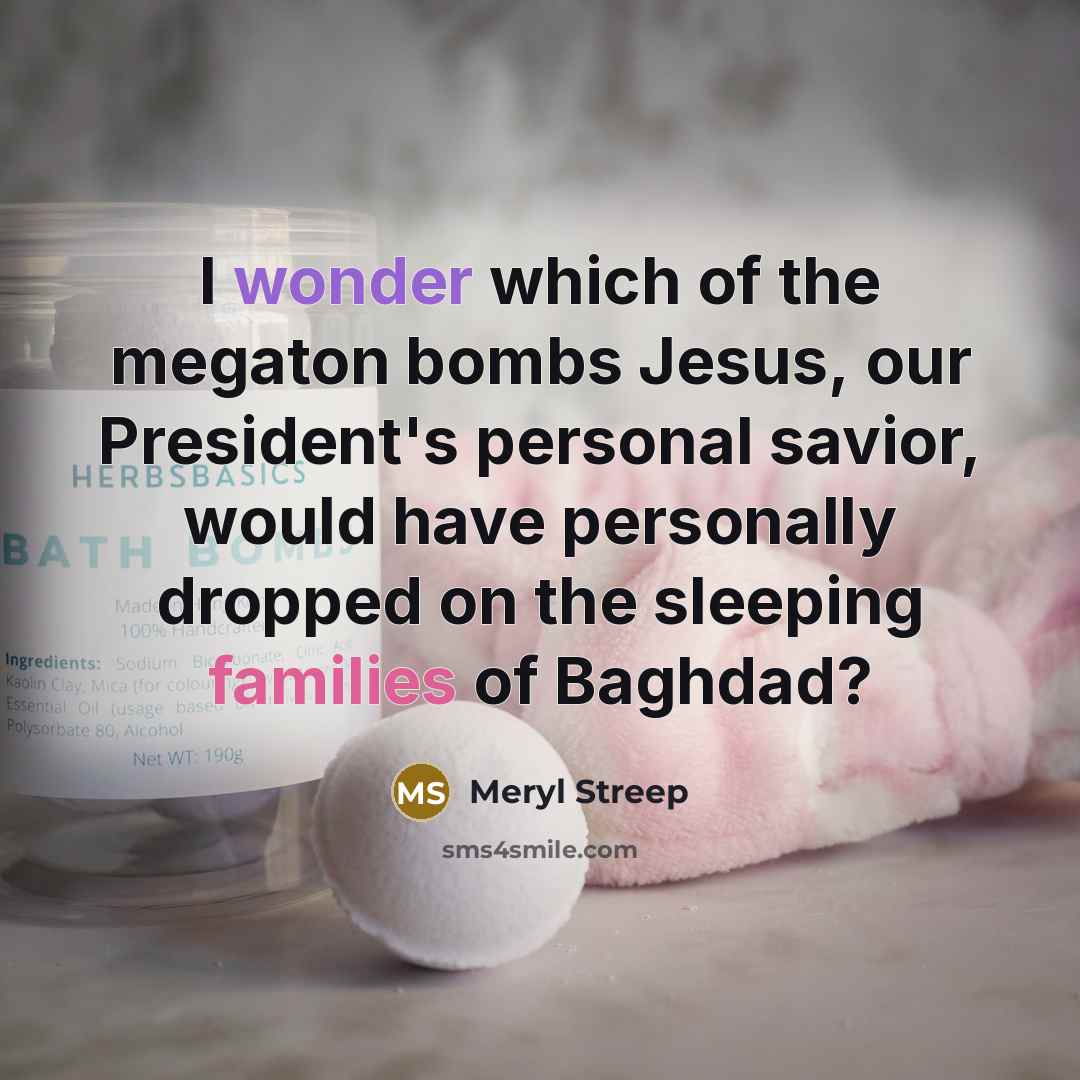 “I wonder which of the megaton bombs Jesus, our President's…” quote by Meryl Streep