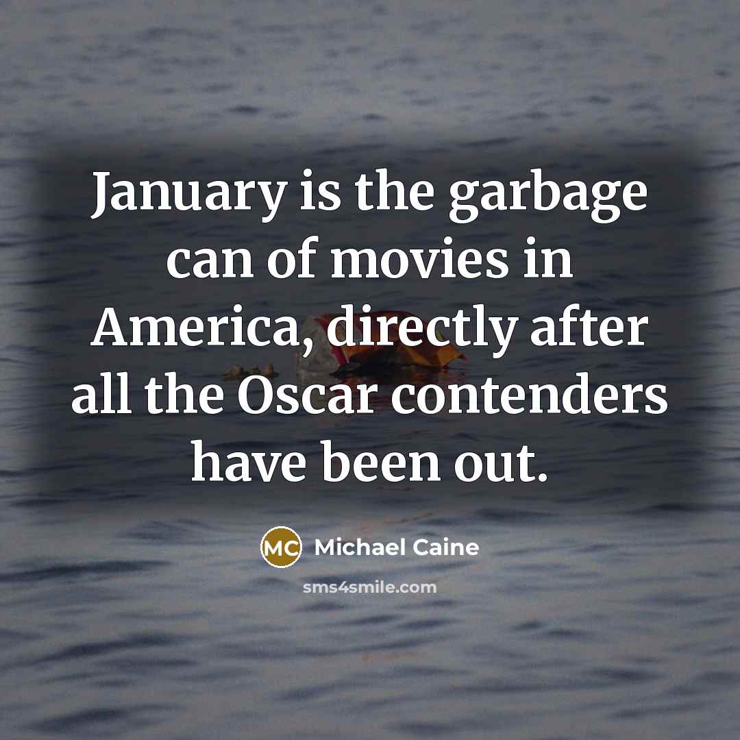 “January is the garbage can of movies in America, directly…” quote by Michael Caine