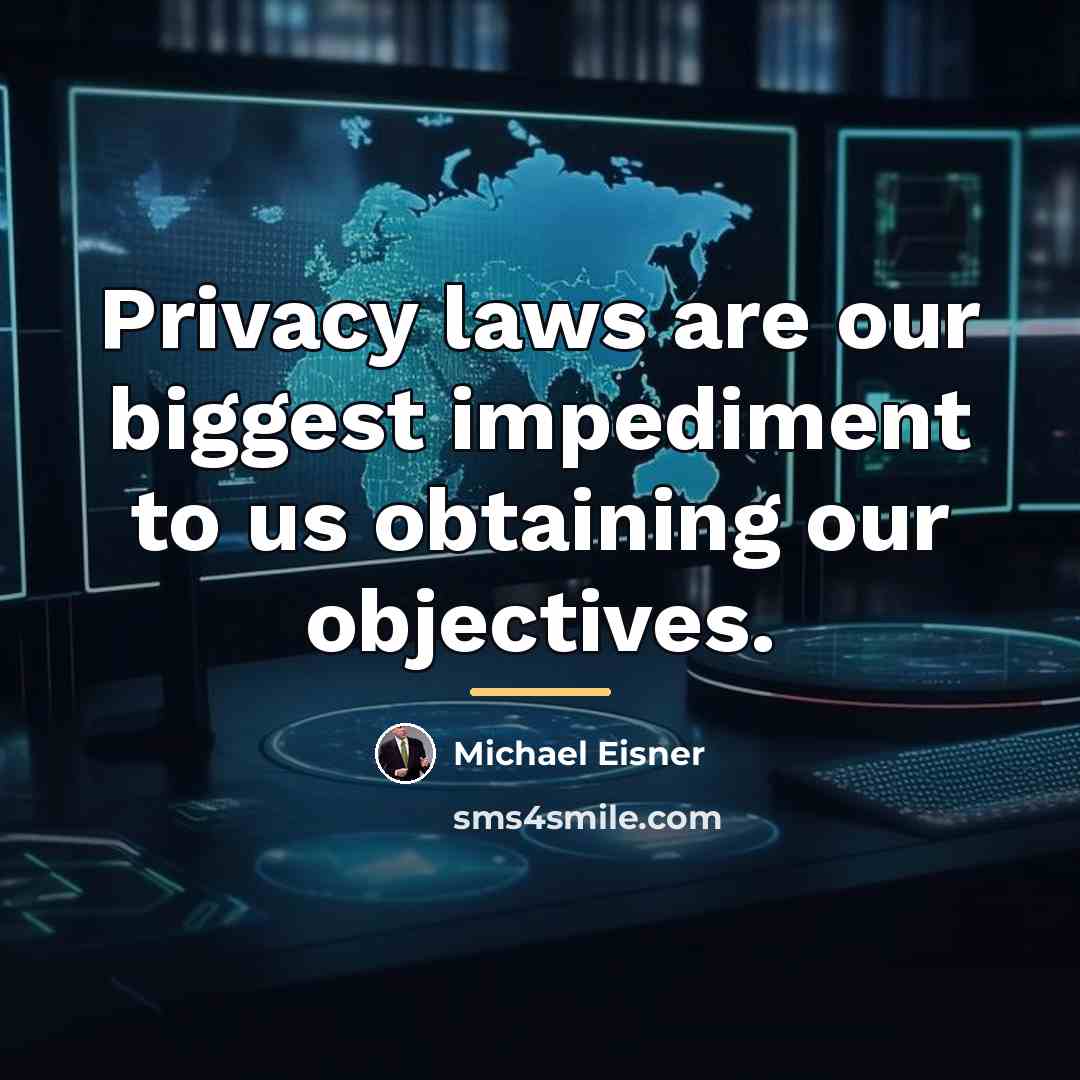 “Privacy laws are our biggest impediment to us obtaining our…” quote by Michael Eisner