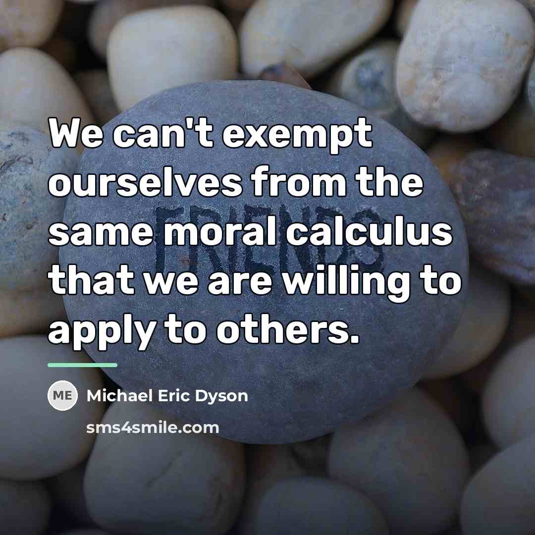 “We can't exempt ourselves from the same moral calculus that…” quote by Michael Eric Dyson