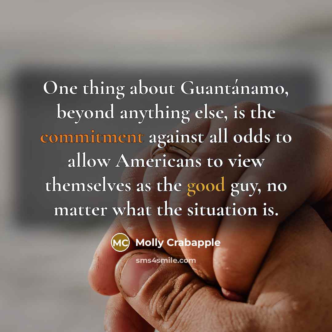 “One thing about Guantánamo, beyond anything else, is the commitment…” quote by Molly Crabapple