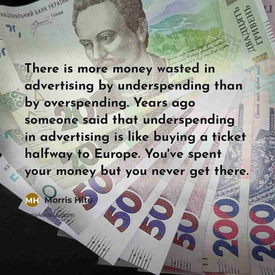 “There is more money wasted in advertising by underspending than…” quote by Morris Hite