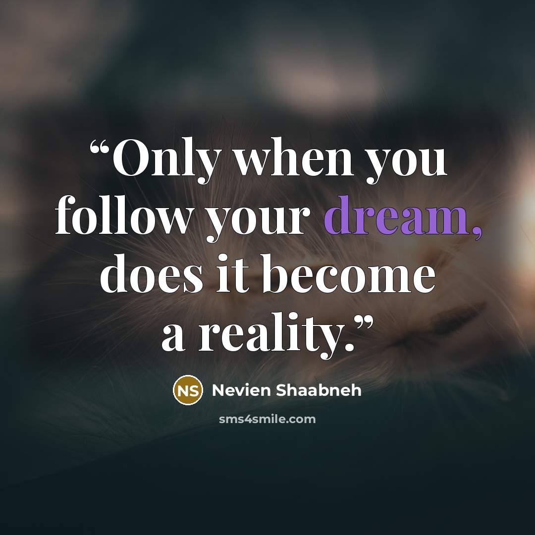 “Only when you follow your dream, does it become a reality.” quote by Nevien Shaabneh