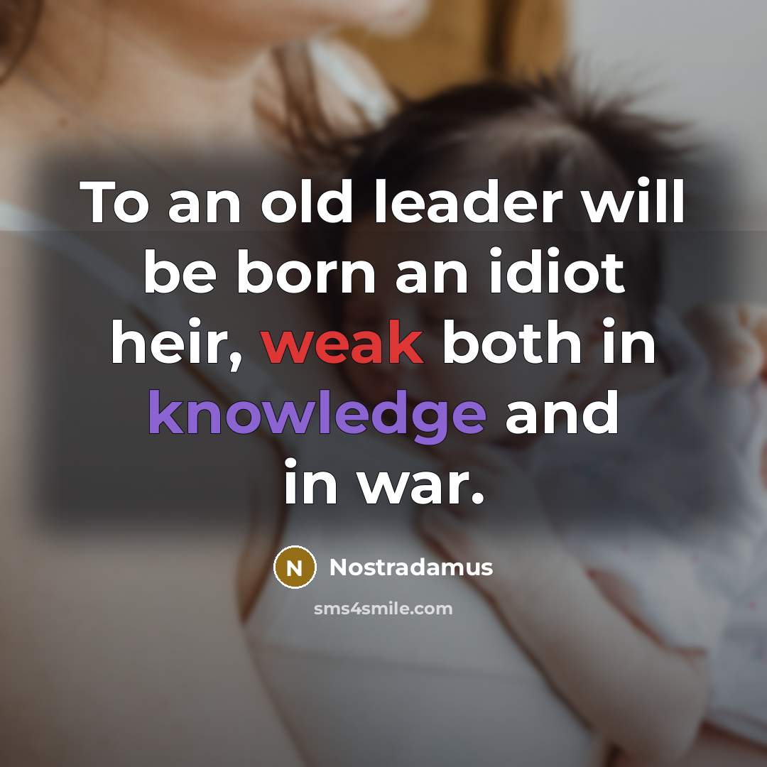 “To an old leader will be born an idiot heir,…” quote by Nostradamus