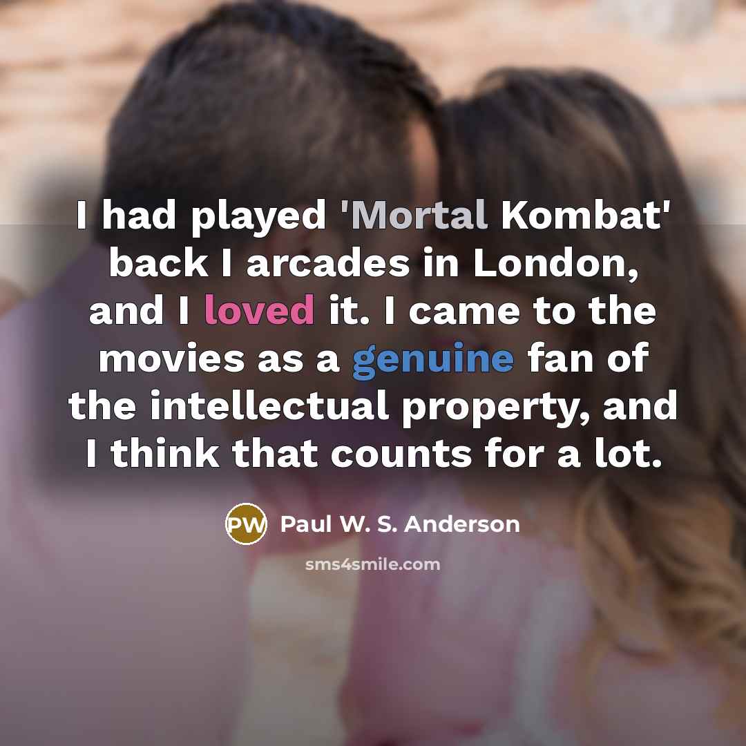 “I had played 'Mortal Kombat' back I arcades in London, and I loved it. I came to the movies as a genuine fan of the intellectual property, and I think that counts for a lot.” quote by Paul W. S. Anderson