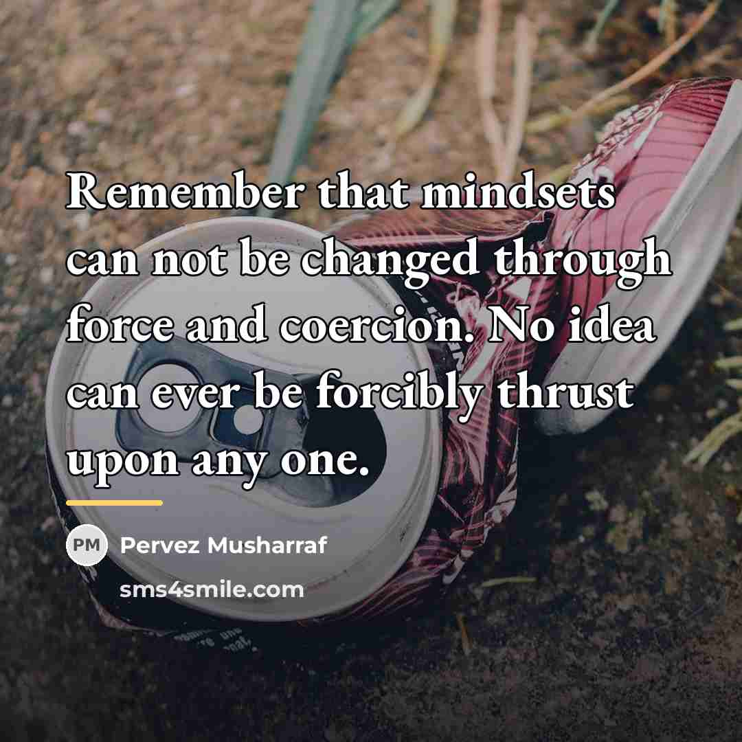 “Remember that mindsets can not be changed through force and…” quote by Pervez Musharraf
