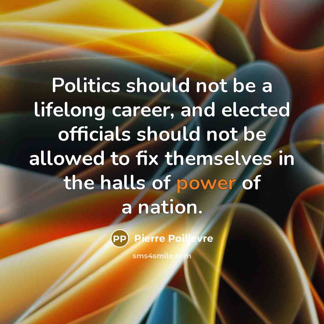 “Politics should not be a lifelong career, and elected officials…” quote by Pierre Poilievre