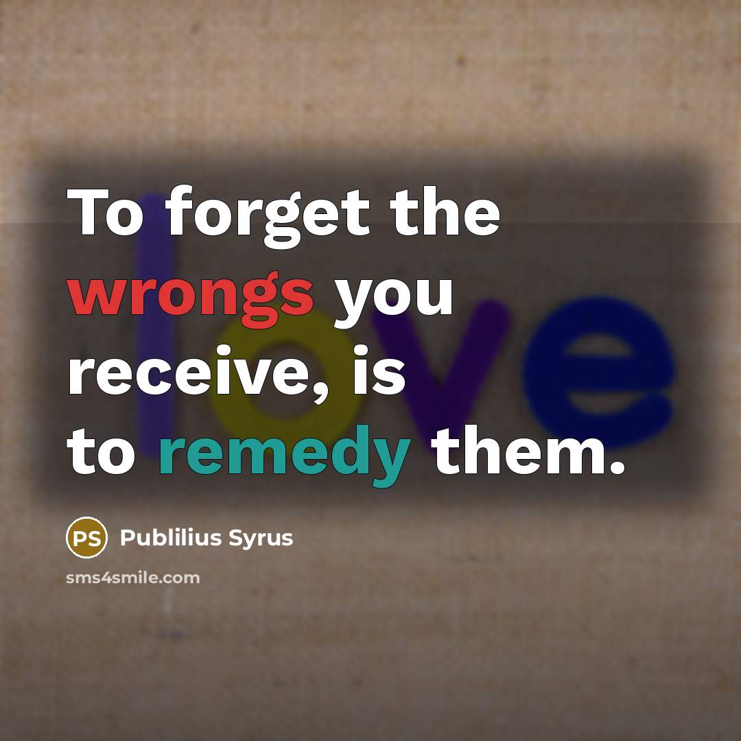 “To forget the wrongs you receive, is to remedy them.…” quote by Publilius Syrus