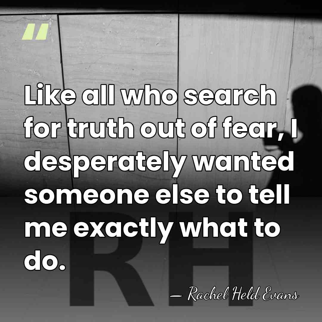 Like all who search for truth out of fear, I desperately wanted&hellip; - Rachel Held Evans