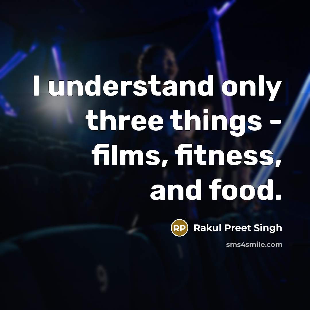 “I understand only three things - films, fitness, and food.…” quote by Rakul Preet Singh