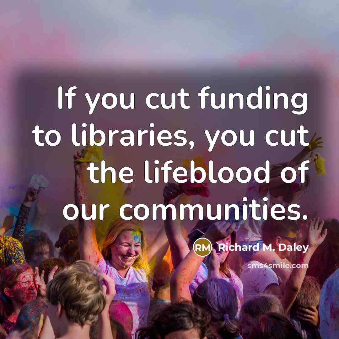 “If you cut funding to libraries, you cut the lifeblood…” quote by Richard M. Daley