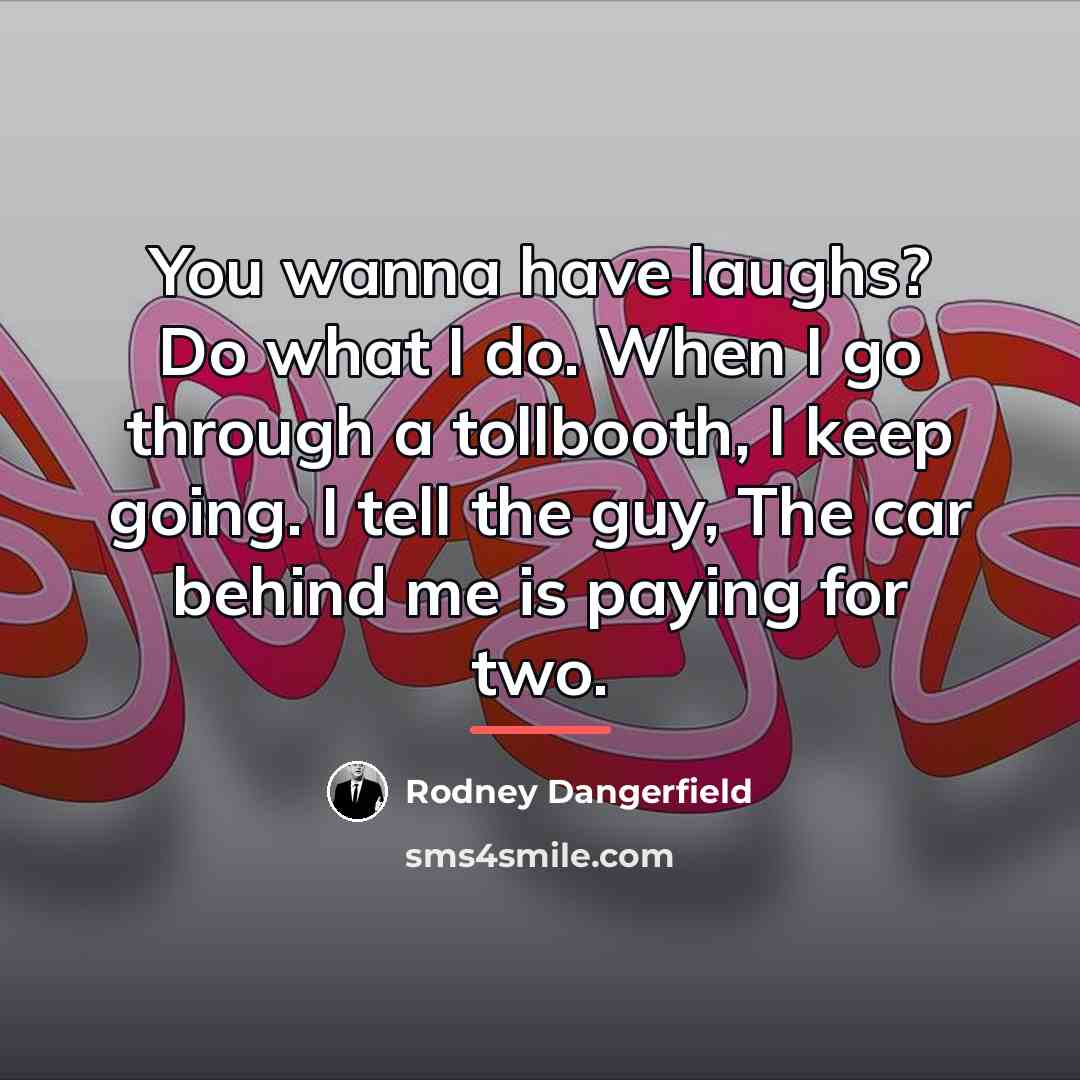 “You wanna have laughs? Do what I do. When I…” quote by Rodney Dangerfield