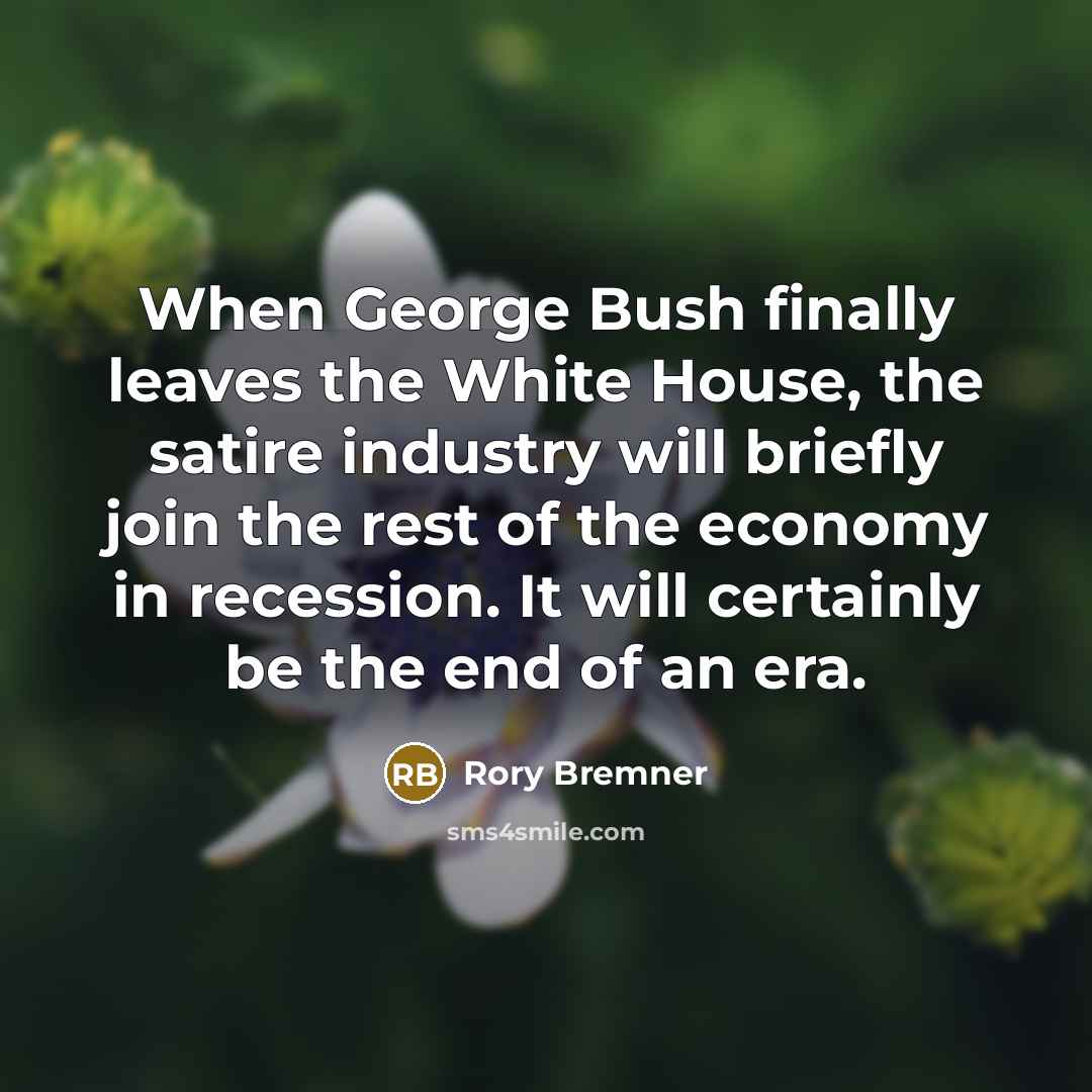 “When George Bush finally leaves the White House, the satire…” quote by Rory Bremner