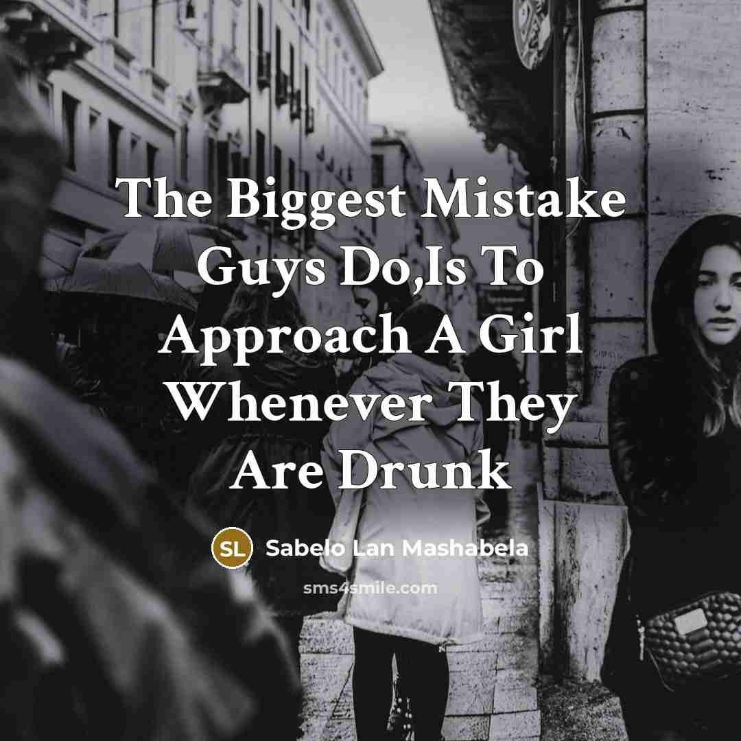 “The Biggest Mistake Guys Do,Is To Approach A Girl Whenever They Are Drunk” quote by Sabelo Lan Mashabela