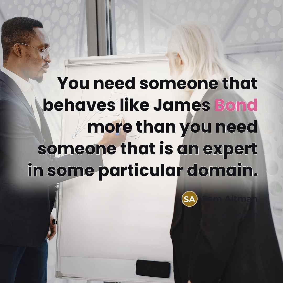 “You need someone that behaves like James Bond more than…” quote by Sam Altman